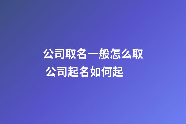 公司取名一般怎么取 公司起名如何起-第1張-公司起名-玄機(jī)派